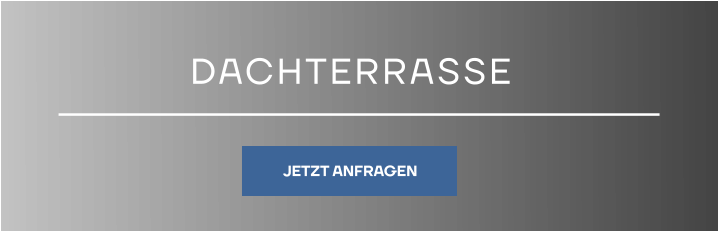 DACHTERRASSE JETZT ANFRAGEN JETZT ANFRAGEN