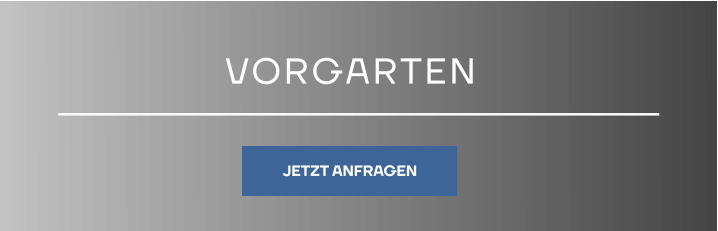 VORGARTEN JETZT ANFRAGEN JETZT ANFRAGEN