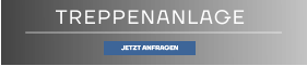 TREPPENANLAGE JETZT ANFRAGEN JETZT ANFRAGEN