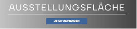 AUSSTELLUNGSFLÄCHE JETZT ANFRAGEN JETZT ANFRAGEN